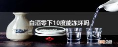 白酒零下10度能冻坏吗