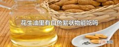 花生油里有白色絮状物能吃吗