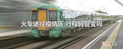 火车途径疫情区,行程码会变吗
