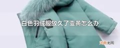 白色羽绒服放久了变黄怎么办