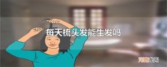 每天梳头发能生发吗