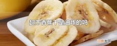 超市香蕉干是油炸的吗