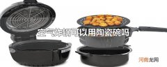 空气炸锅可以用陶瓷碗吗