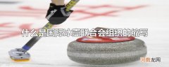 什么是国际冰壶联合会组织的缩写