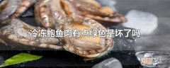 冷冻鲍鱼肉有点绿色是坏了吗
