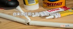 自来水管漏水用什么胶可以补