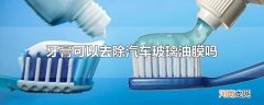 牙膏可以去除汽车玻璃油膜吗