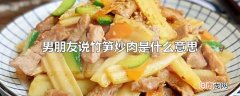 男朋友说竹笋炒肉是什么意思