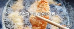 炸鱼剩下的油怎样处理