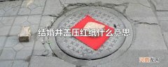 结婚井盖压红纸什么意思