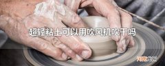超轻粘土可以用吹风机吹干吗