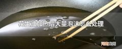 花生油加热后大量泡沫怎么处理