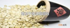 南瓜子含油脂高吗