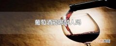 葡萄酒能喝醉人吗