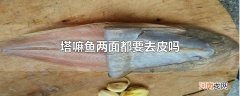 塔嘛鱼两面都要去皮吗