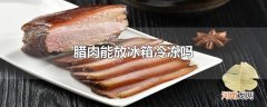 腊肉能放冰箱冷冻吗