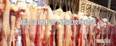 腊肉没晒干遇下雨能放冰箱吗