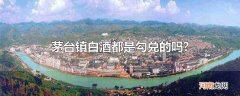 茅台镇白酒都是勾兑的吗?
