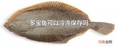 多宝鱼可以冷冻保存吗