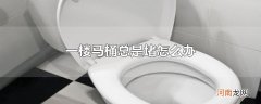 一楼马桶总是堵怎么办