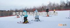 滑雪是租衣服还是自己带衣服