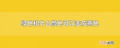 绿色和什么颜色可以变成黄色