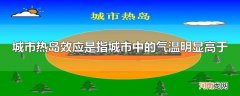 城市热岛效应是指城市中的气温明显高于