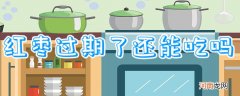 红枣过期了还能吃吗