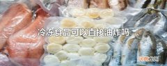 冷冻食品可以直接油炸吗