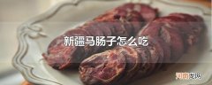 新疆马肠子怎么吃