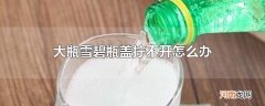 大瓶雪碧瓶盖拧不开怎么办