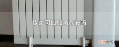 锅炉可以加防冻液吗
