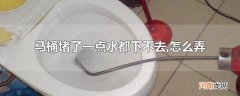 马桶堵了一点水都下不去,怎么弄