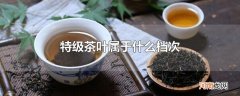 特级茶叶属于什么档次