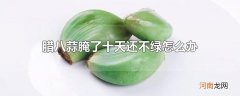 腊八蒜腌了十天还不绿怎么办