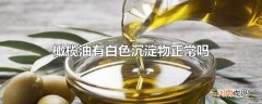 橄榄油有白色沉淀物正常吗