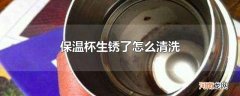 保温杯生锈了怎么清洗