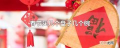 春节买几个盘子几个碗