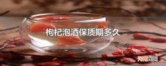 枸杞泡酒保质期多久
