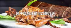 风干鸡放冰箱可以放几天