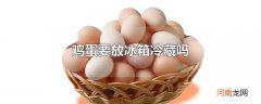 鸡蛋要放冰箱冷藏吗