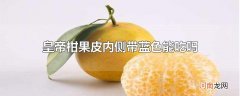皇帝柑果皮内侧带蓝色能吃吗