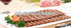 猪头焖子可以冷冻保存吗