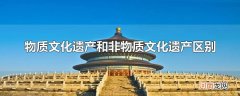 物质文化遗产和非物质文化遗产区别
