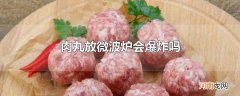 肉丸放微波炉会爆炸吗