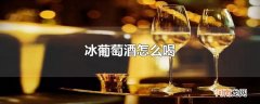 冰葡萄酒怎么喝