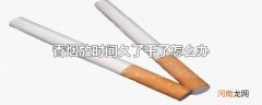 香烟放时间久了干了怎么办