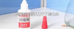 焊接剂沾到手上干了怎么办