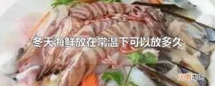冬天海鲜放在常温下可以放多久
