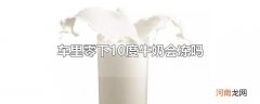 车里零下10度牛奶会冻吗